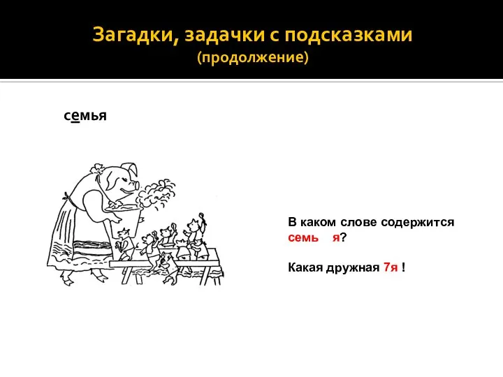 Загадки, задачки с подсказками (продолжение) семья В каком слове содержится семь я? Какая дружная 7я !