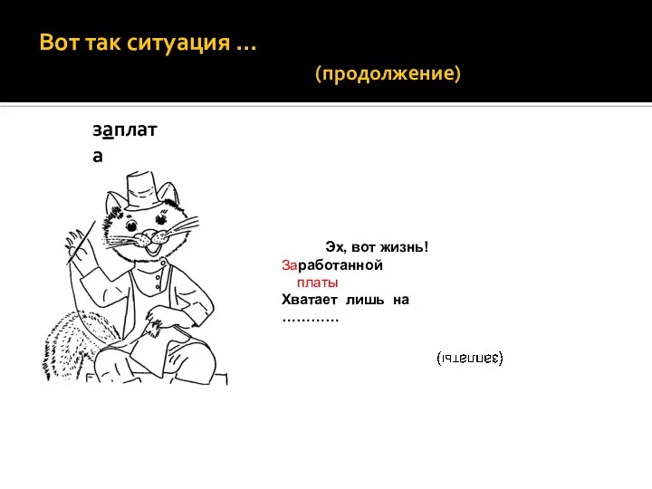 Вот так ситуация … (продолжение) заплата Эх, вот жизнь! Заработанной платы Хватает лишь на …………