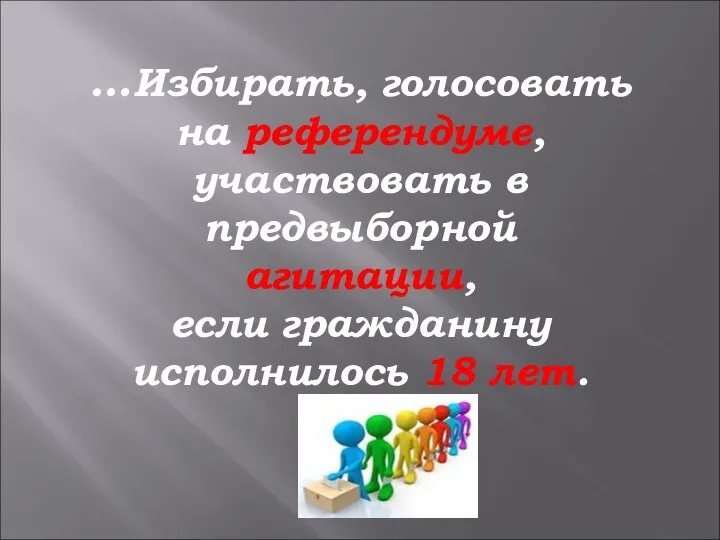 …Избирать, голосовать на референдуме, участвовать в предвыборной агитации, если гражданину исполнилось 18 лет.