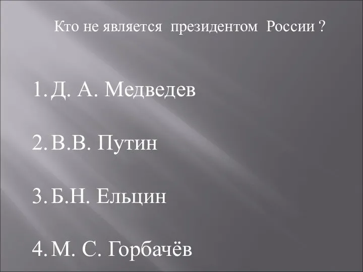 Кто не является президентом России ? Д. А. Медведев В.В. Путин Б.Н. Ельцин М. С. Горбачёв