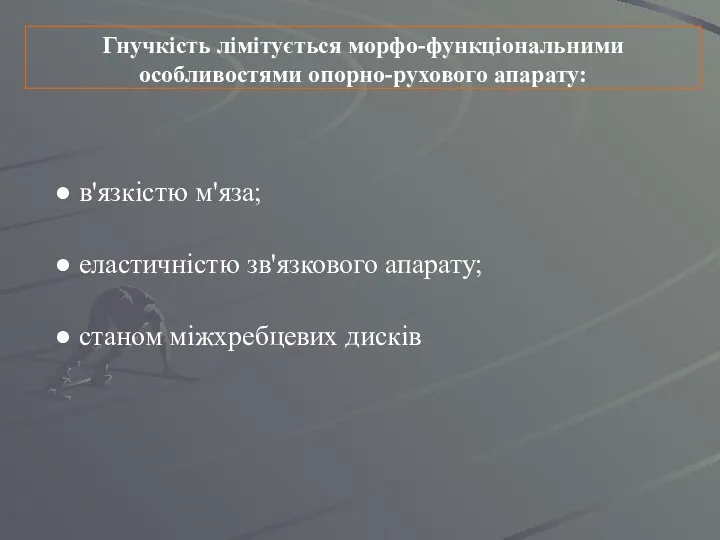 Гнучкість лімітується морфо-функціональними особливостями опорно-рухового апарату: в'язкістю м'яза; еластичністю зв'язкового апарату; станом міжхребцевих дисків