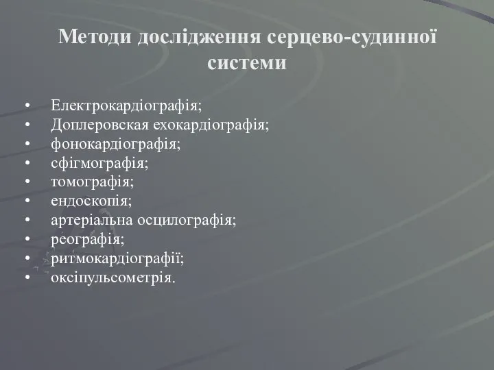 Методи дослідження серцево-судинної системи Електрокардіографія; Доплеровская ехокардіографія; фонокардіографія; сфігмографія; томографія; ендоскопія; артеріальна осцилографія; реографія; ритмокардіографії; оксіпульсометрія.