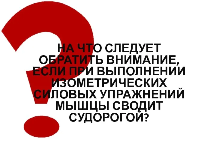 НА ЧТО СЛЕДУЕТ ОБРАТИТЬ ВНИМАНИЕ, ЕСЛИ ПРИ ВЫПОЛНЕНИИ ИЗОМЕТРИЧЕСКИХ СИЛОВЫХ УПРАЖНЕНИЙ МЫШЦЫ СВОДИТ СУДОРОГОЙ?