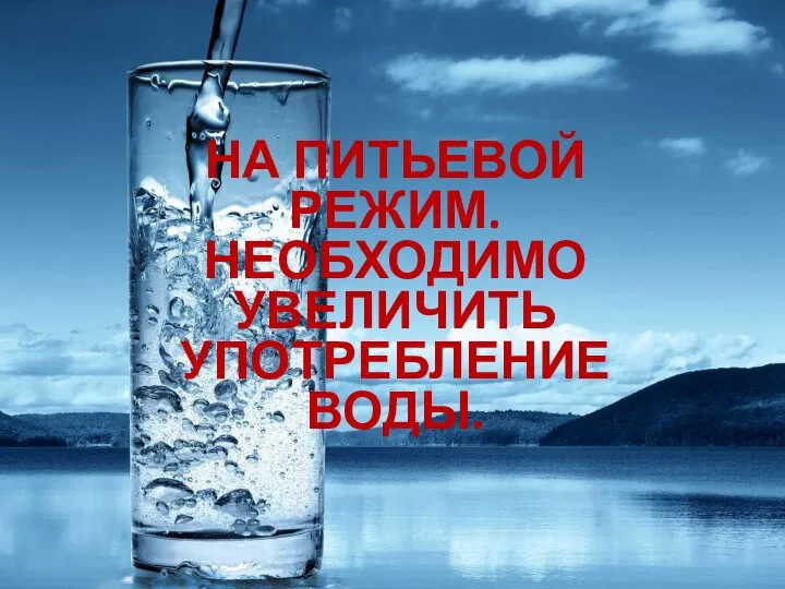 НА ПИТЬЕВОЙ РЕЖИМ. НЕОБХОДИМО УВЕЛИЧИТЬ УПОТРЕБЛЕНИЕ ВОДЫ.