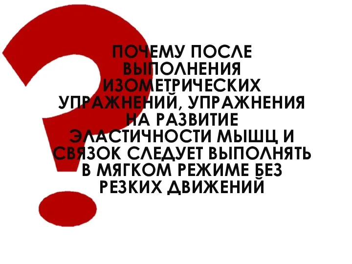 ПОЧЕМУ ПОСЛЕ ВЫПОЛНЕНИЯ ИЗОМЕТРИЧЕСКИХ УПРАЖНЕНИЙ, УПРАЖНЕНИЯ НА РАЗВИТИЕ ЭЛАСТИЧНОСТИ МЫШЦ И