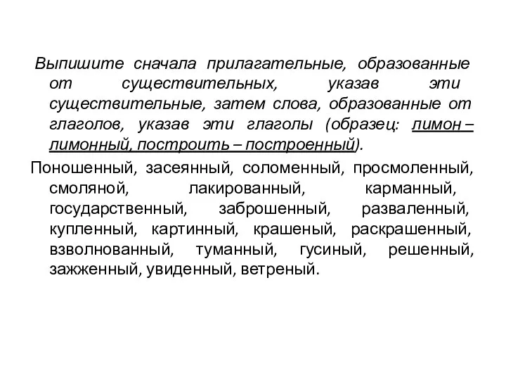 Выпишите сначала прилагательные, образованные от существительных, указав эти существительные, затем слова,