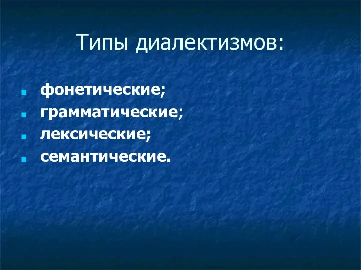 Типы диалектизмов: фонетические; грамматические; лексические; семантические.