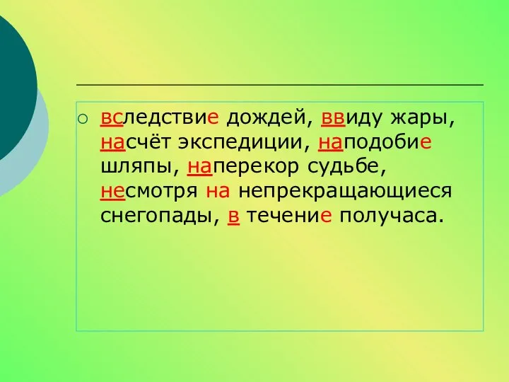 вследствие дождей, ввиду жары, насчёт экспедиции, наподобие шляпы, наперекор судьбе, несмотря