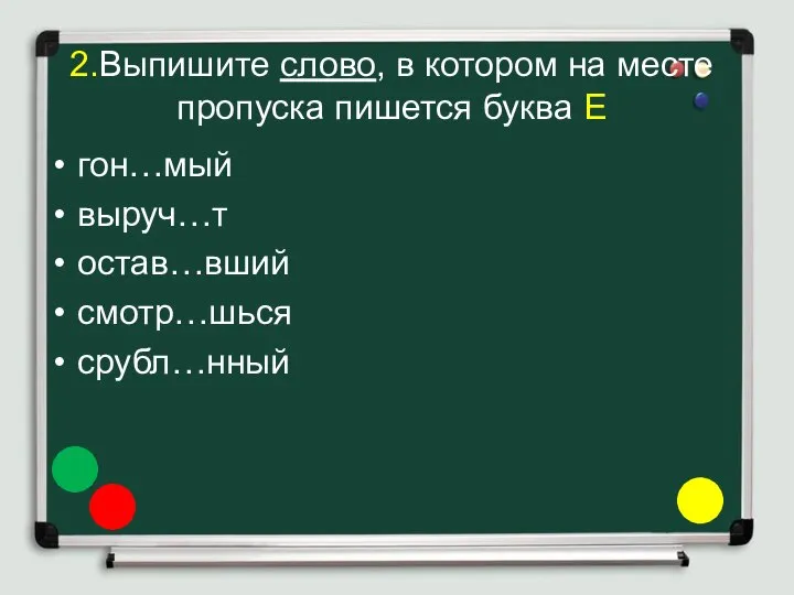 2.Выпишите слово, в котором на месте пропуска пишется буква Е гон…мый выруч…т остав…вший смотр…шься срубл…нный