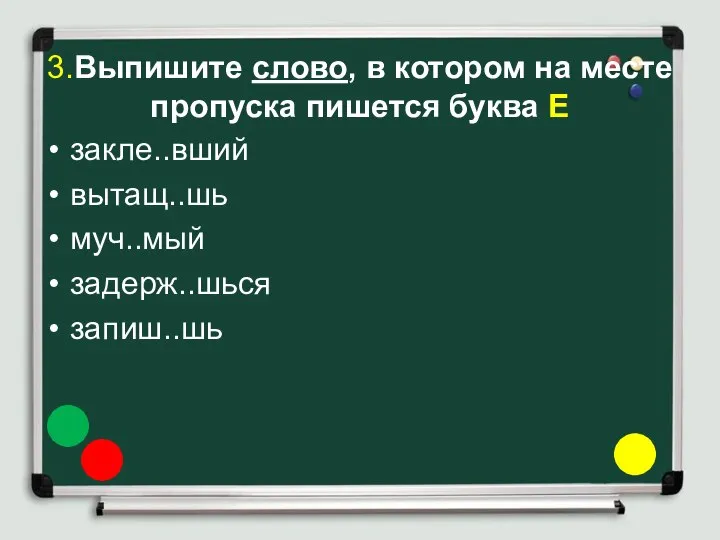 3.Выпишите слово, в котором на месте пропуска пишется буква Е закле..вший вытащ..шь муч..мый задерж..шься запиш..шь