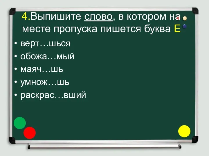 4.Выпишите слово, в котором на месте пропуска пишется буква Е верт…шься обожа…мый маяч…шь умнож…шь раскрас…вший