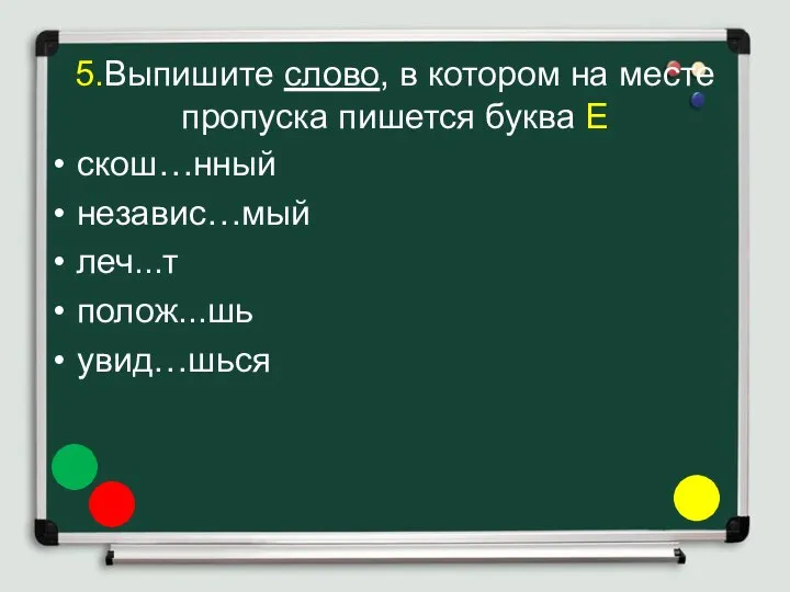 5.Выпишите слово, в котором на месте пропуска пишется буква Е скош…нный независ…мый леч...т полож...шь увид…шься