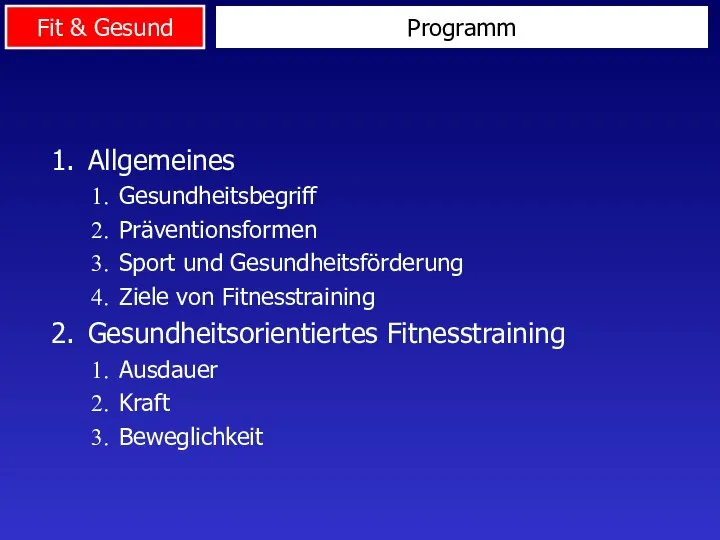 Programm Allgemeines Gesundheitsbegriff Präventionsformen Sport und Gesundheitsförderung Ziele von Fitnesstraining Gesundheitsorientiertes Fitnesstraining Ausdauer Kraft Beweglichkeit