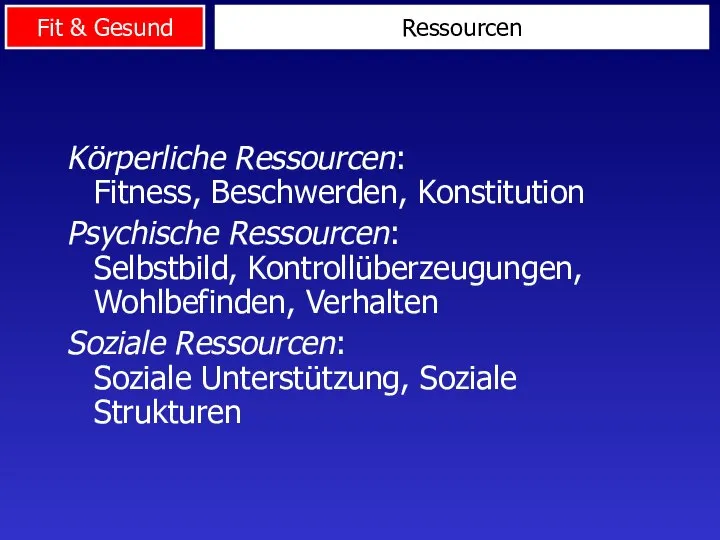 Ressourcen Körperliche Ressourcen: Fitness, Beschwerden, Konstitution Psychische Ressourcen: Selbstbild, Kontrollüberzeugungen, Wohlbefinden,