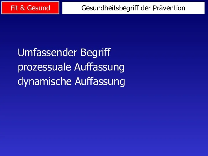 Umfassender Begriff prozessuale Auffassung dynamische Auffassung Gesundheitsbegriff der Prävention