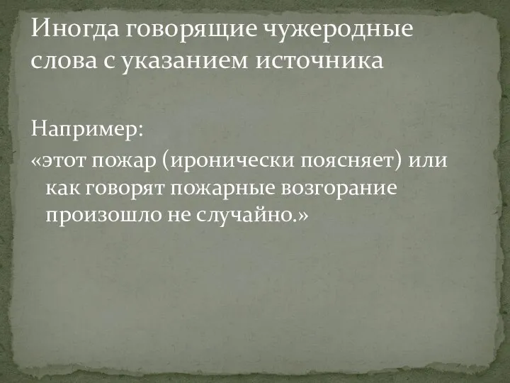 Например: «этот пожар (иронически поясняет) или как говорят пожарные возгорание произошло