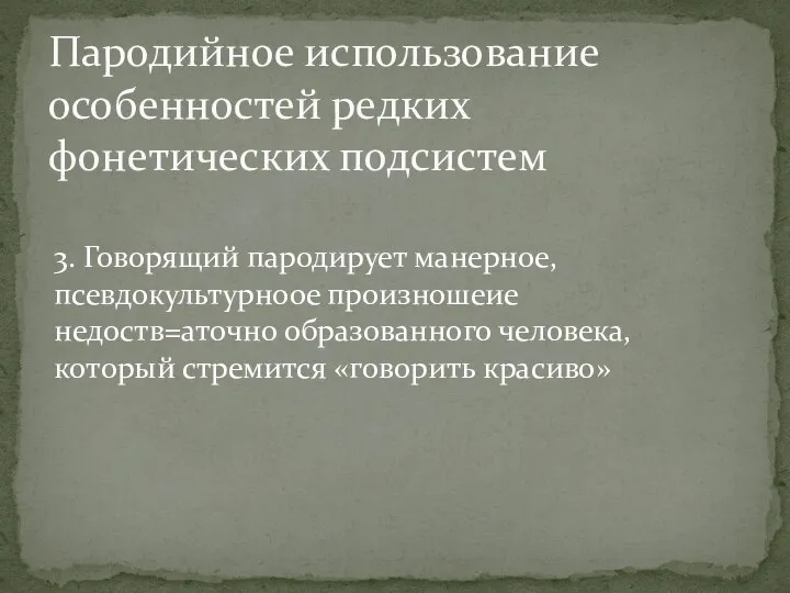 3. Говорящий пародирует манерное, псевдокультурноое произношеие недоств=аточно образованного человека,который стремится «говорить