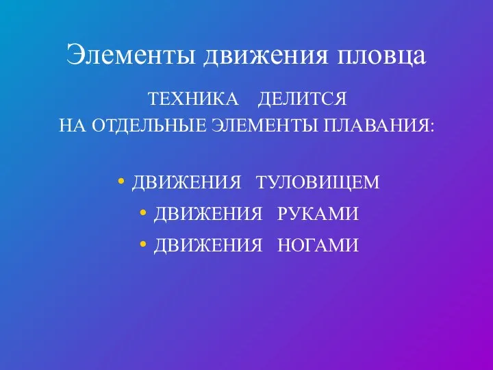 Элементы движения пловца ТЕХНИКА ДЕЛИТСЯ НА ОТДЕЛЬНЫЕ ЭЛЕМЕНТЫ ПЛАВАНИЯ: ДВИЖЕНИЯ ТУЛОВИЩЕМ ДВИЖЕНИЯ РУКАМИ ДВИЖЕНИЯ НОГАМИ