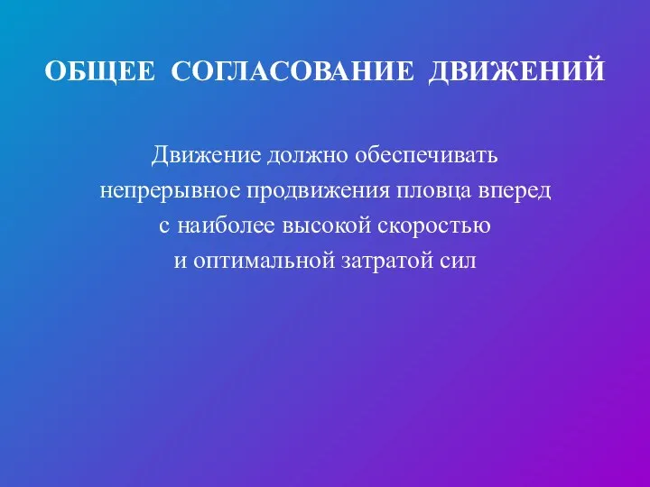 ОБЩЕЕ СОГЛАСОВАНИЕ ДВИЖЕНИЙ Движение должно обеспечивать непрерывное продвижения пловца вперед с