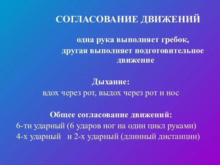 СОГЛАСОВАНИЕ ДВИЖЕНИЙ одна рука выполняет гребок, другая выполняет подготовительное движение Дыхание: