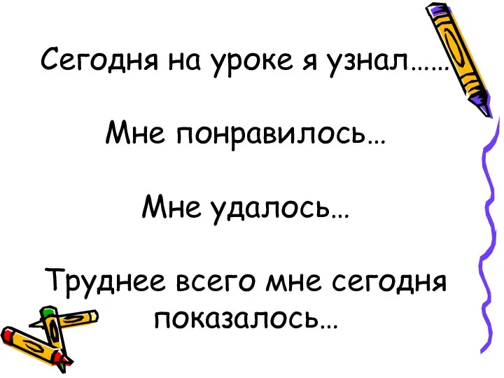 Сегодня на уроке я узнал…… Мне понравилось… Мне удалось… Труднее всего мне сегодня показалось…