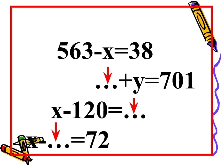 563-х=38 …+у=701 х-120=… х-…=72