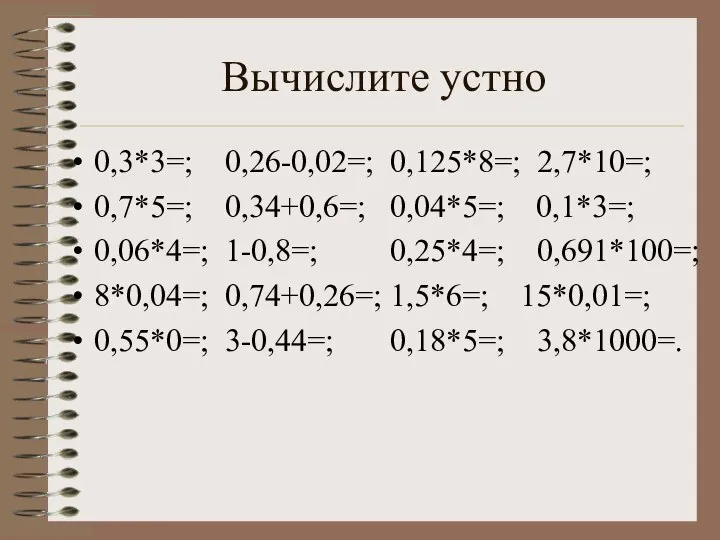 Вычислите устно 0,3*3=; 0,26-0,02=; 0,125*8=; 2,7*10=; 0,7*5=; 0,34+0,6=; 0,04*5=; 0,1*3=; 0,06*4=;