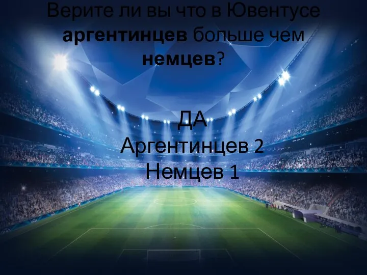 Верите ли вы что в Ювентусе аргентинцев больше чем немцев? ДА Аргентинцев 2 Немцев 1