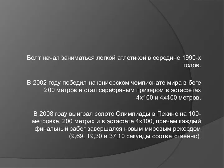 Болт начал заниматься легкой атлетикой в середине 1990-х годов. В 2002