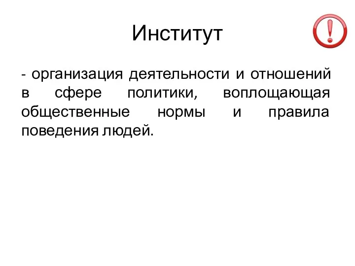 Институт - организация деятельности и отношений в сфере политики, воплощающая общественные нормы и правила поведения людей.