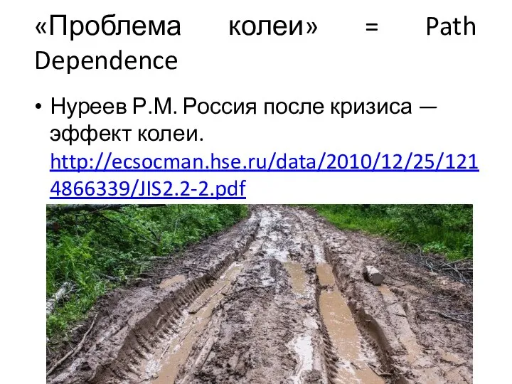 «Проблема колеи» = Path Dependence Нуреев Р.М. Россия после кризиса — эффект колеи. http://ecsocman.hse.ru/data/2010/12/25/1214866339/JIS2.2-2.pdf