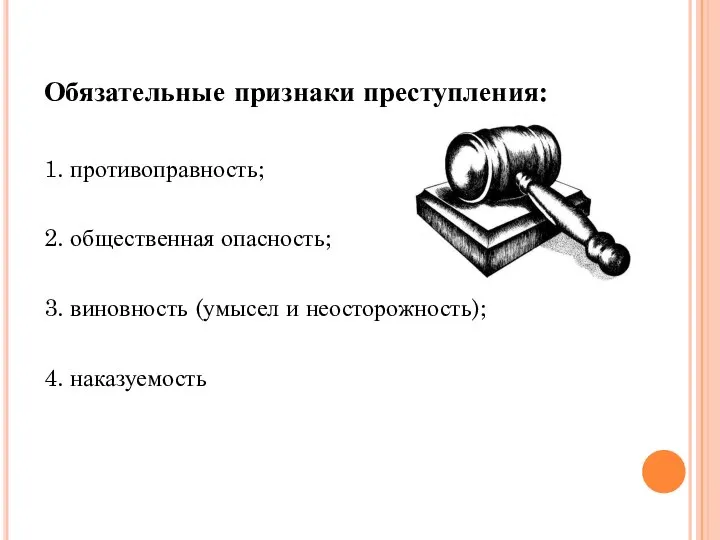 Обязательные признаки преступления: 1. противоправность; 2. общественная опасность; 3. виновность (умысел и неосторожность); 4. наказуемость