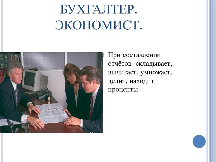 БУХГАЛТЕР. ЭКОНОМИСТ. При составлении отчётов складывает, вычитает, умножает, делит, находит проценты.