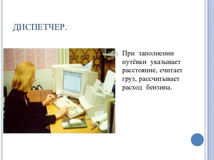 ДИСПЕТЧЕР. При заполнении путёвки указывает расстояние, считает груз, рассчитывает расход бензина.