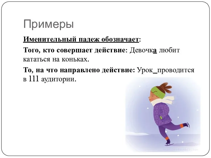 Примеры Именительный падеж обозначает: Того, кто совершает действие: Девочка любит кататься