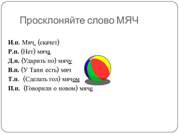 Просклоняйте слово МЯЧ И.п. Мяч (скачет) Р.п. (Нет) мяча Д.п. (Ударить