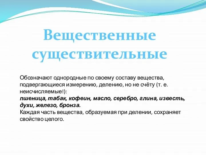 Вещественные существительные Обозначают однородные по своему составу вещества, подвергающиеся измерению, делению,