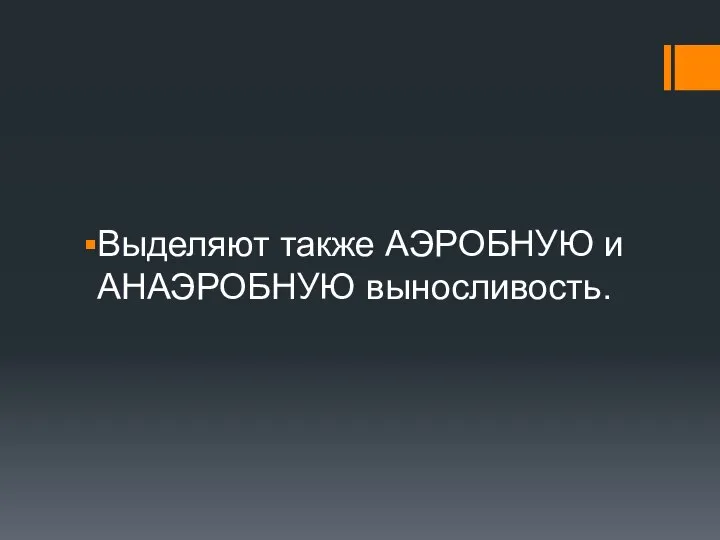 Выделяют также АЭРОБНУЮ и АНАЭРОБНУЮ выносливость.