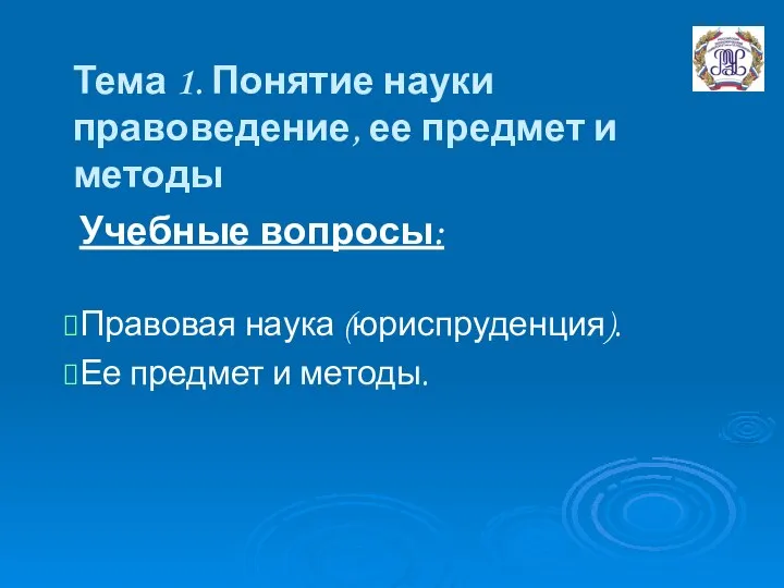 Учебные вопросы: Правовая наука (юриспруденция). Ее предмет и методы. Тема 1.