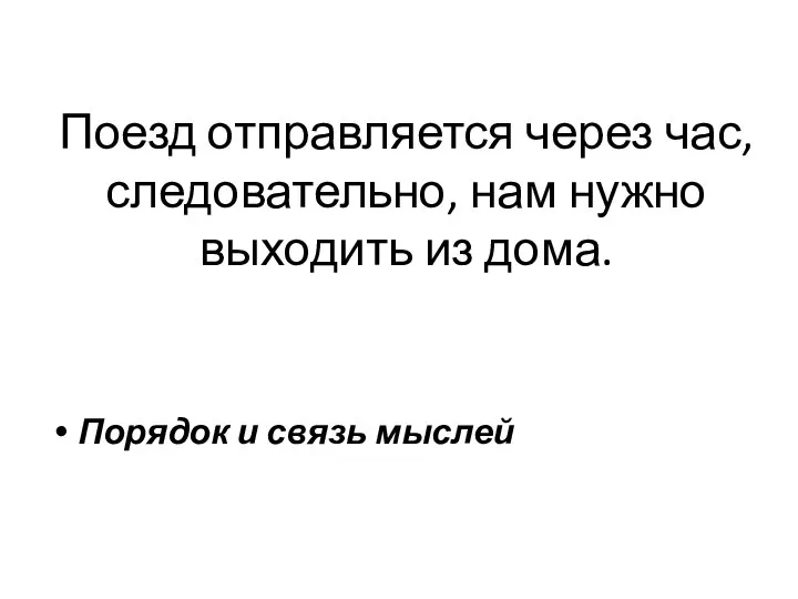 Поезд отправляется через час, следовательно, нам нужно выходить из дома. Порядок и связь мыслей