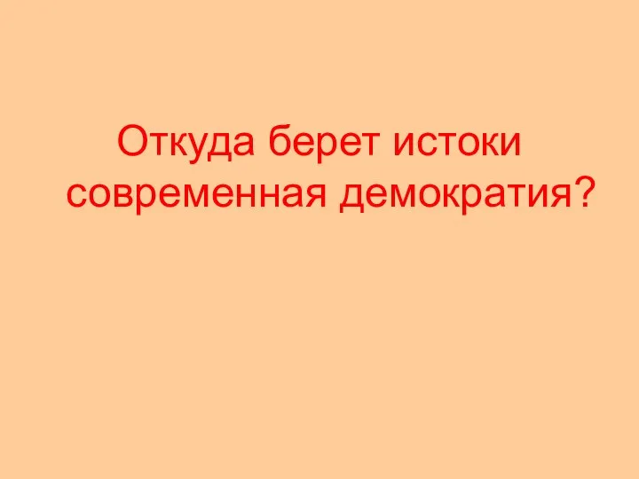 Откуда берет истоки современная демократия?