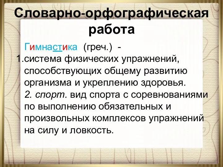 Словарно-орфографическая работа Гимнастика (греч.) - система физических упражнений, способствующих общему развитию