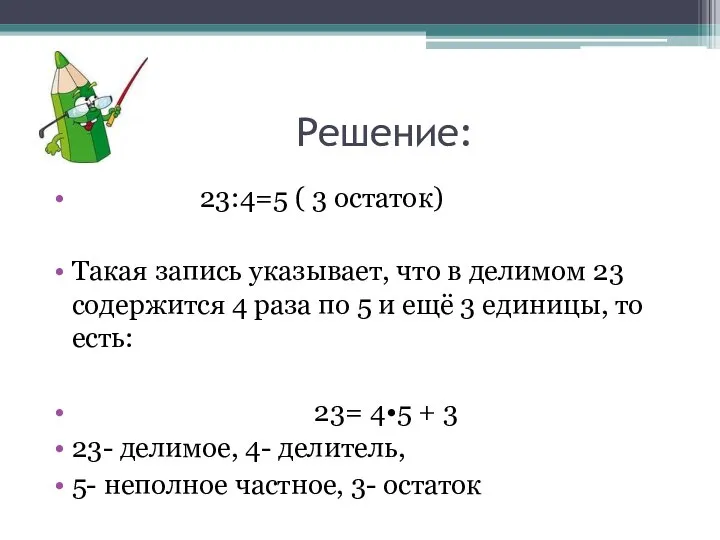 Решение: 23:4=5 ( 3 остаток) Такая запись указывает, что в делимом