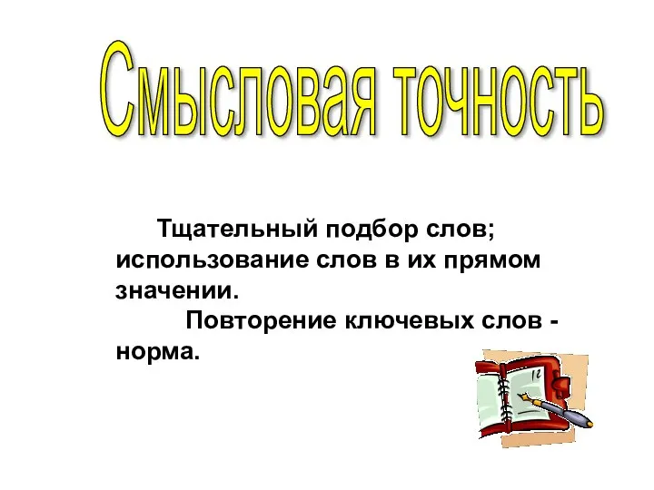 Смысловая точность Тщательный подбор слов; использование слов в их прямом значении. Повторение ключевых слов - норма.