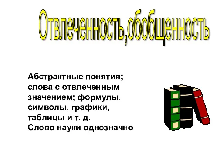 Отвлеченность,обобщенность Абстрактные понятия; слова с отвлеченным значением; формулы, символы, графики, таблицы