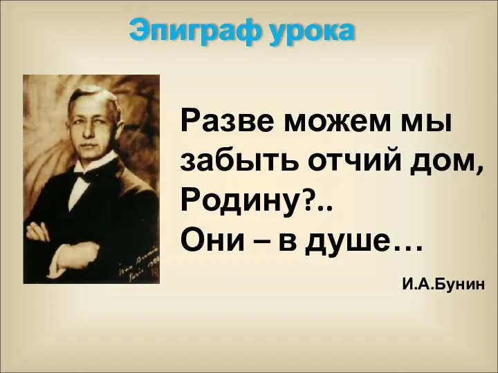 Разве можем мы забыть отчий дом, Родину?.. Они – в душе… И.А.Бунин Эпиграф урока