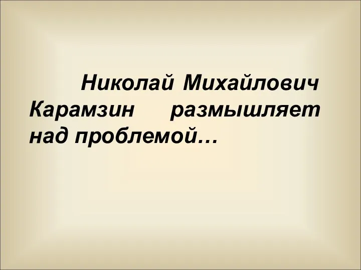 Николай Михайлович Карамзин размышляет над проблемой…