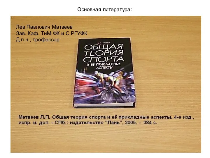 Основная литература: Лев Павлович Матвеев Зав. Каф. ТиМ ФК и С РГУФК Д.п.н., профессор