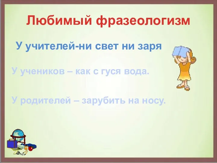 Любимый фразеологизм У учителей-ни свет ни заря У учеников – как