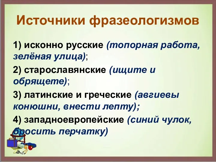Источники фразеологизмов 1) исконно русские (топорная работа, зелёная улица); 2) старославянские